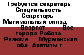 Требуется секретарь › Специальность ­ Секретарь  › Минимальный оклад ­ 38 500 › Возраст ­ 20 - Все города Работа » Резюме   . Мурманская обл.,Апатиты г.